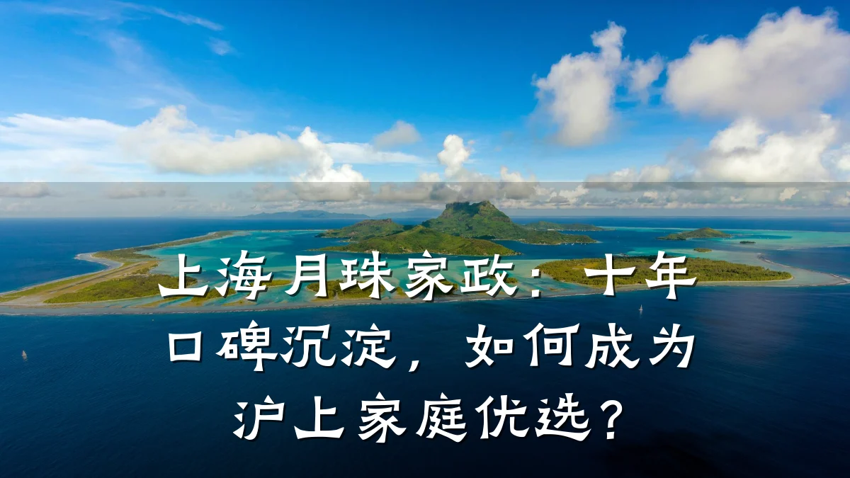 上海月珠家政：十年口碑沉淀，如何成为沪上家庭优选？