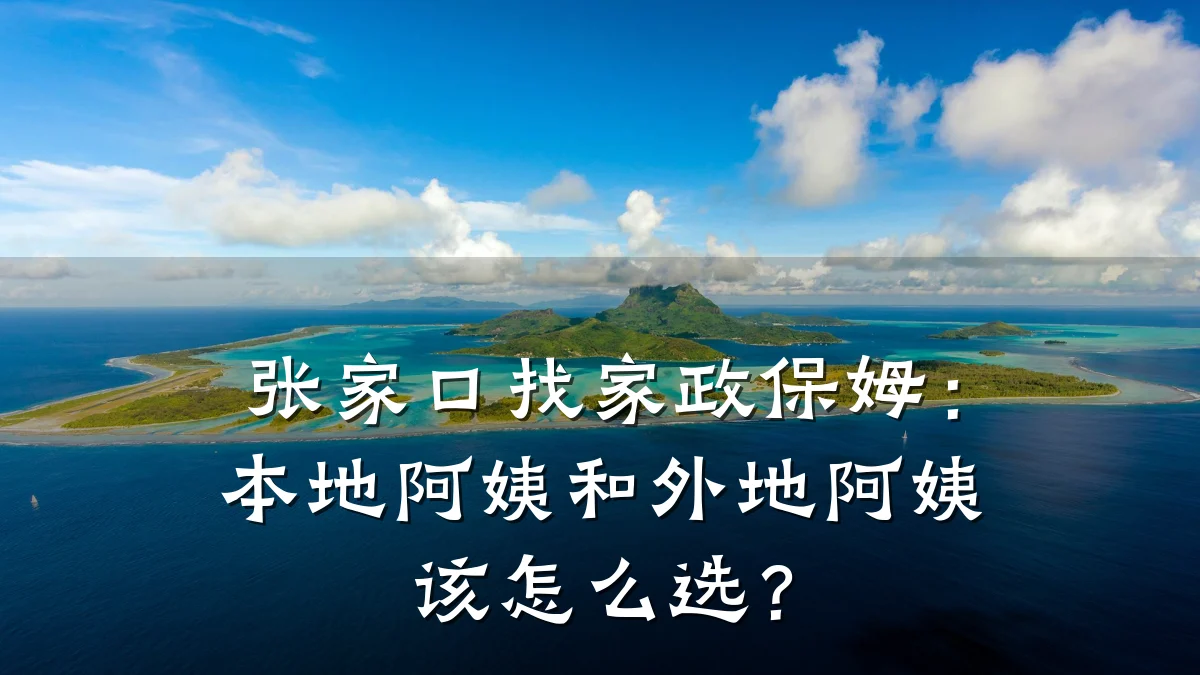 张家口找家政保姆：本地阿姨和外地阿姨该怎么选？