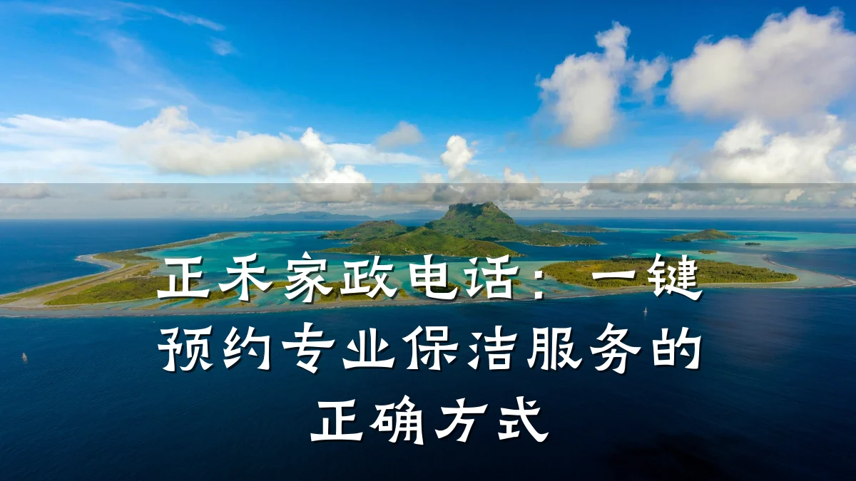 正禾家政电话:一键预约专业保洁服务的正确方式