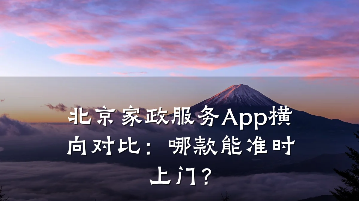 北京家政服务App横向对比：哪款能准时上门？