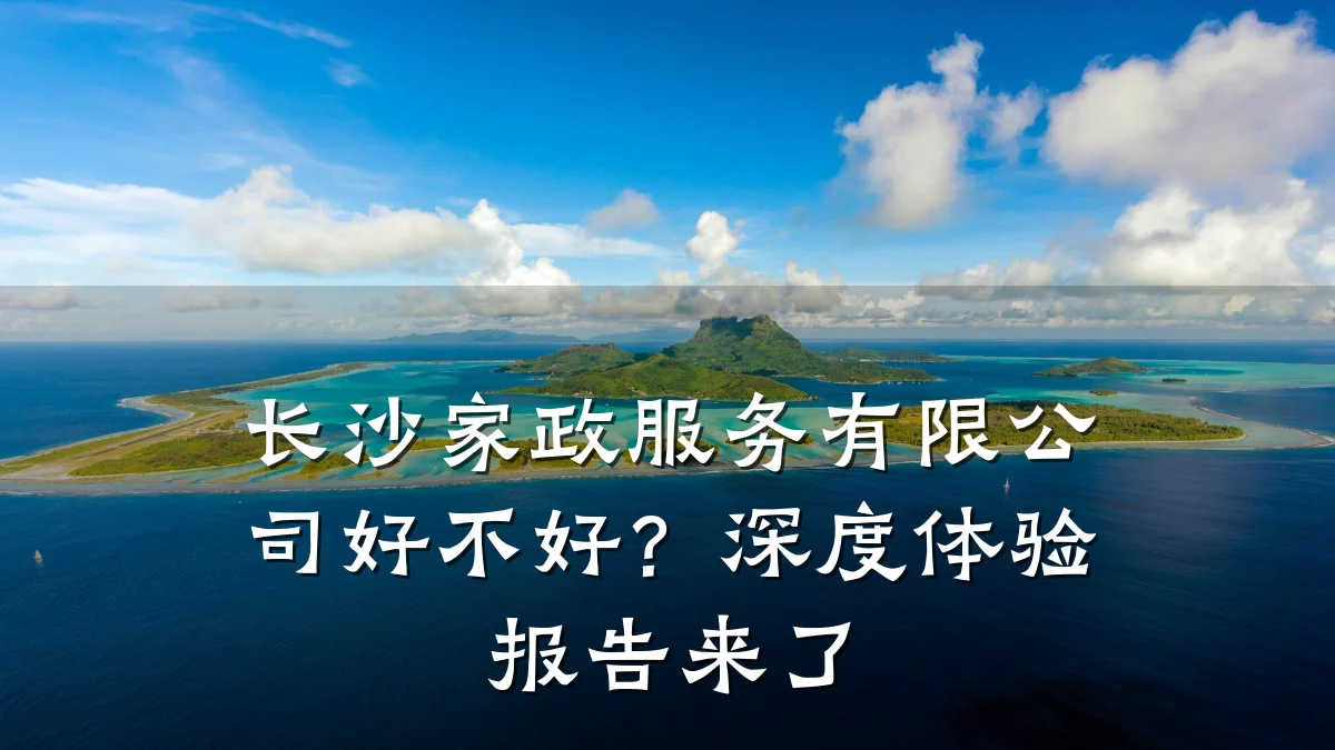 长沙家政服务有限公司好不好？深度体验报告来了