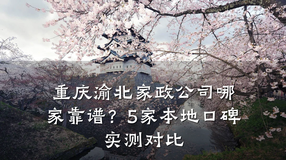 重庆渝北家政公司哪家靠谱?5家本地口碑实测对比