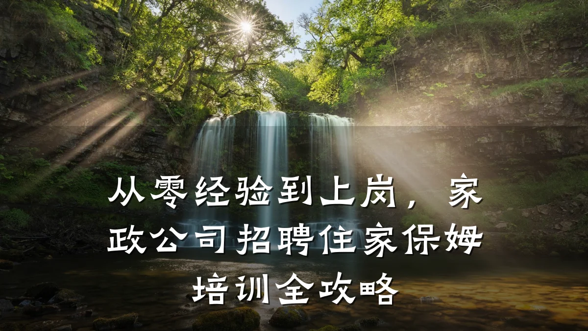 从零经验到上岗,家政公司招聘住家保姆培训全攻略