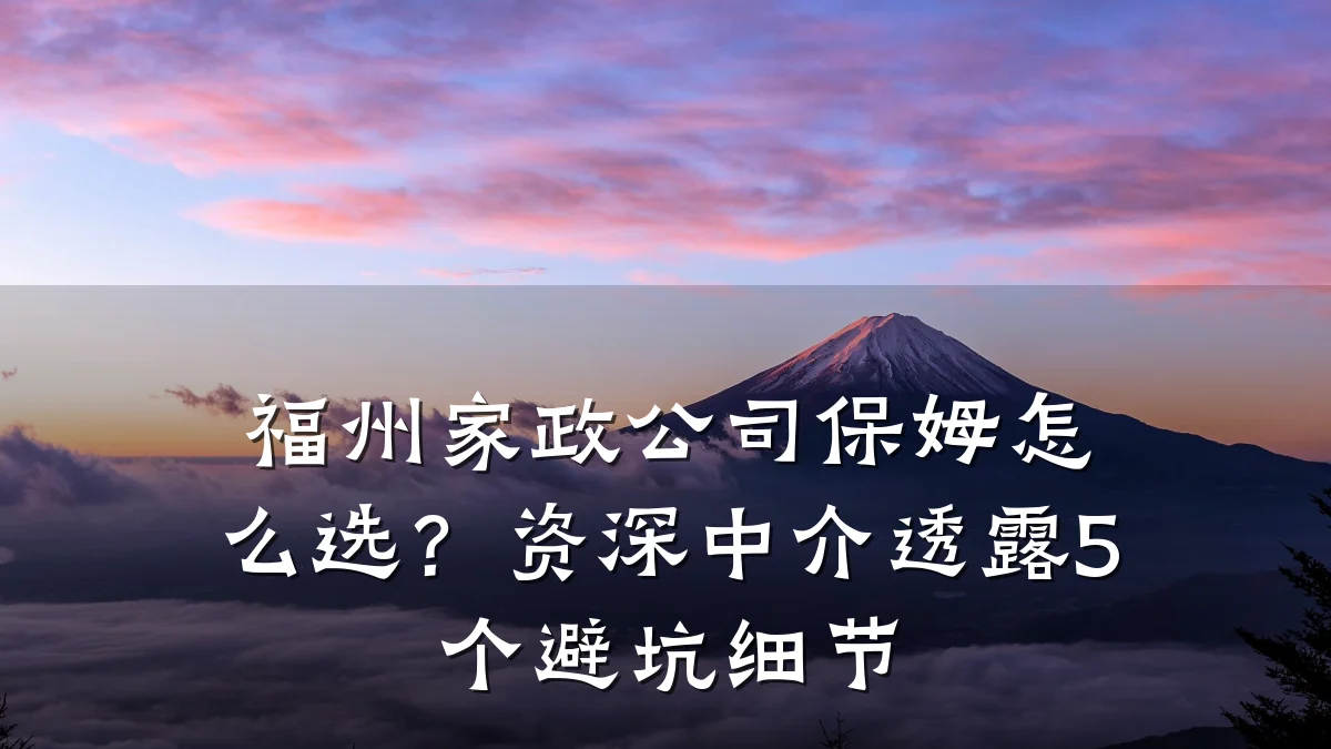 福州家政公司保姆怎么选?资深中介透露5个避坑细节