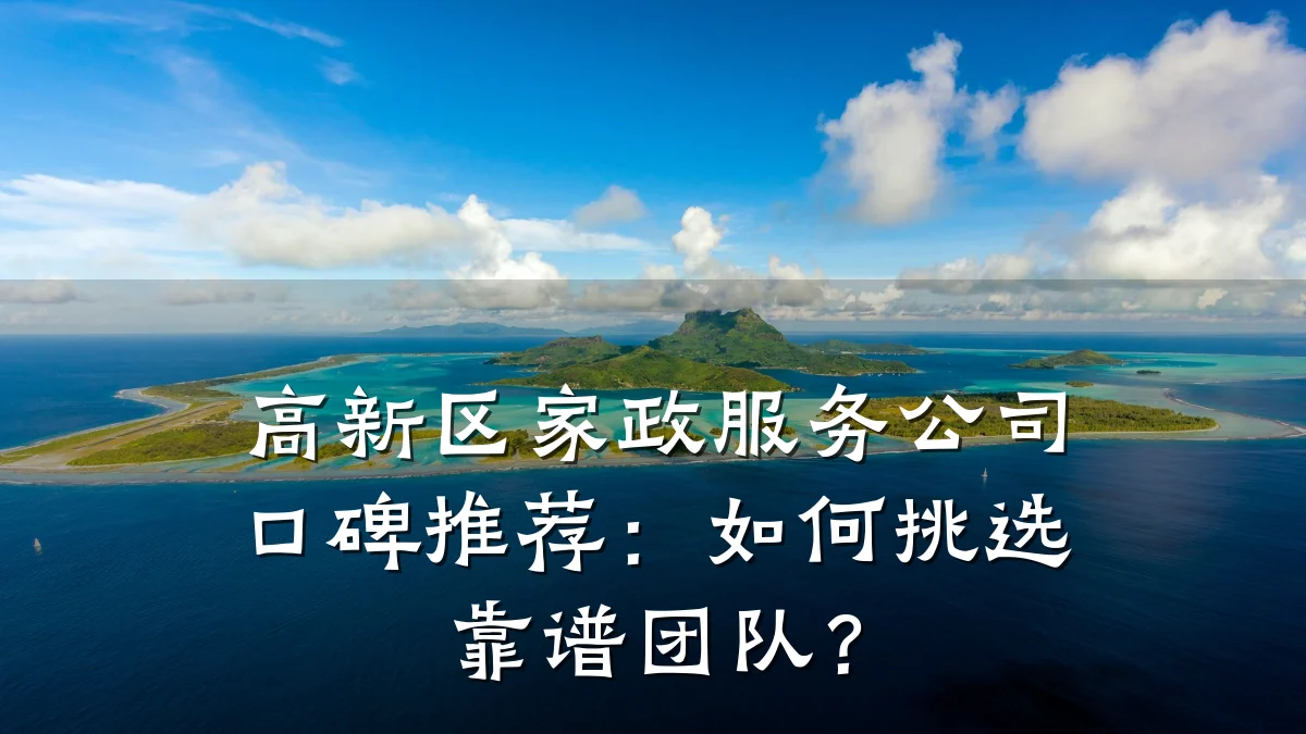 高新区家政服务公司口碑推荐：如何挑选靠谱团队？