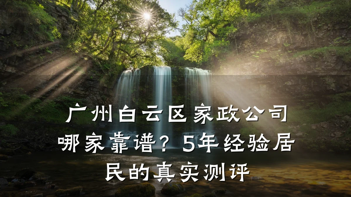 广州白云区家政公司哪家靠谱？5年经验居民的真实测评