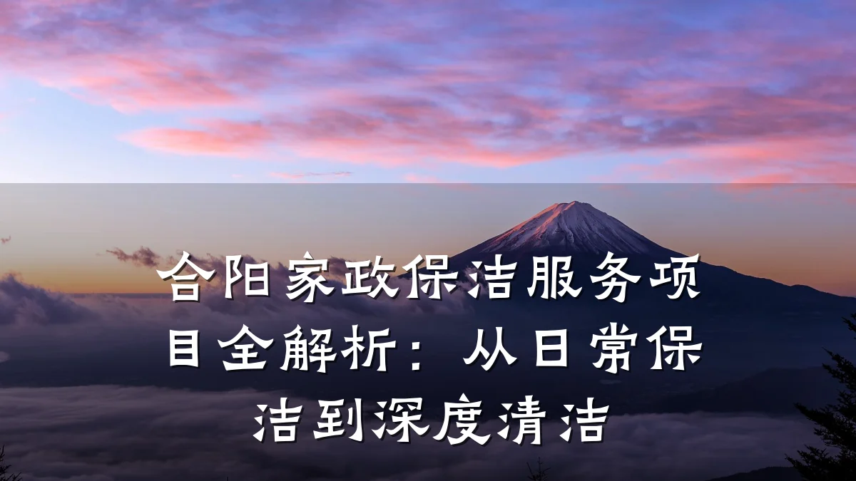 合阳家政保洁服务项目全解析：从日常保洁到深度清洁