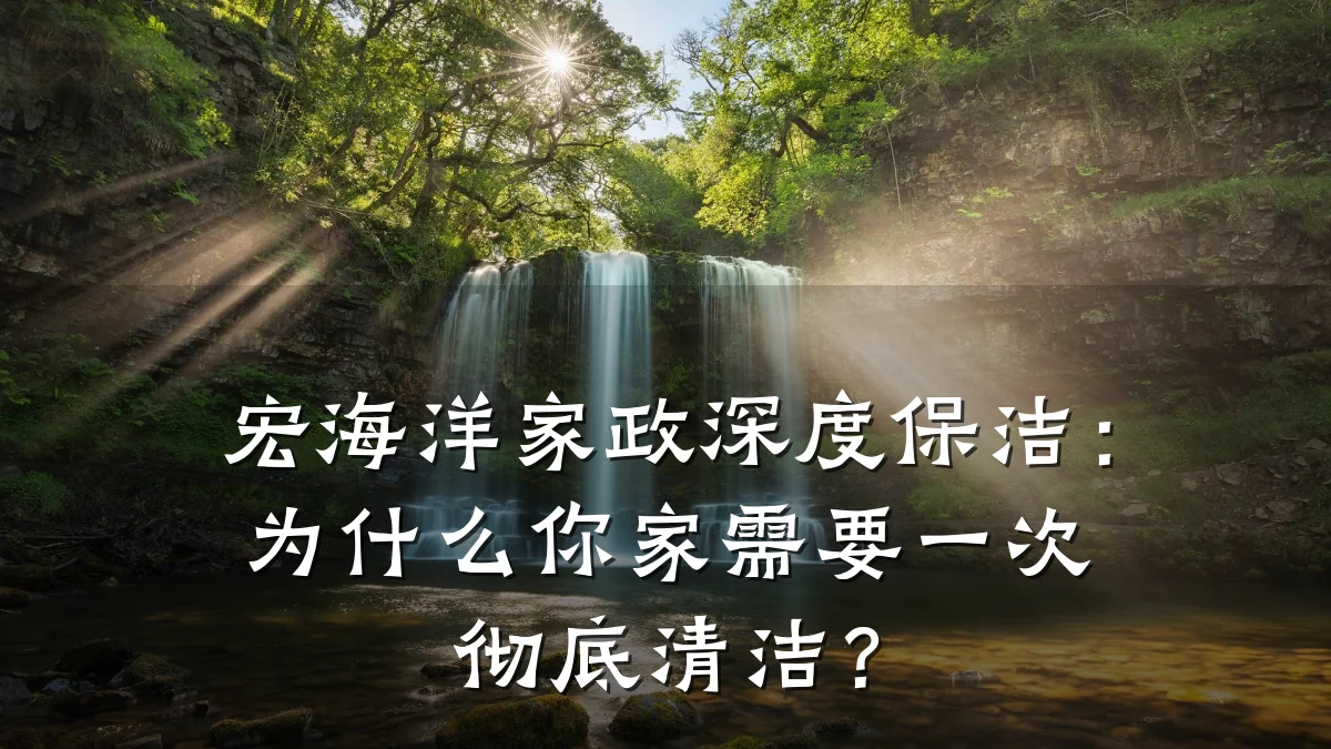 宏海洋家政深度保洁:为什么你家需要一次彻底清洁?