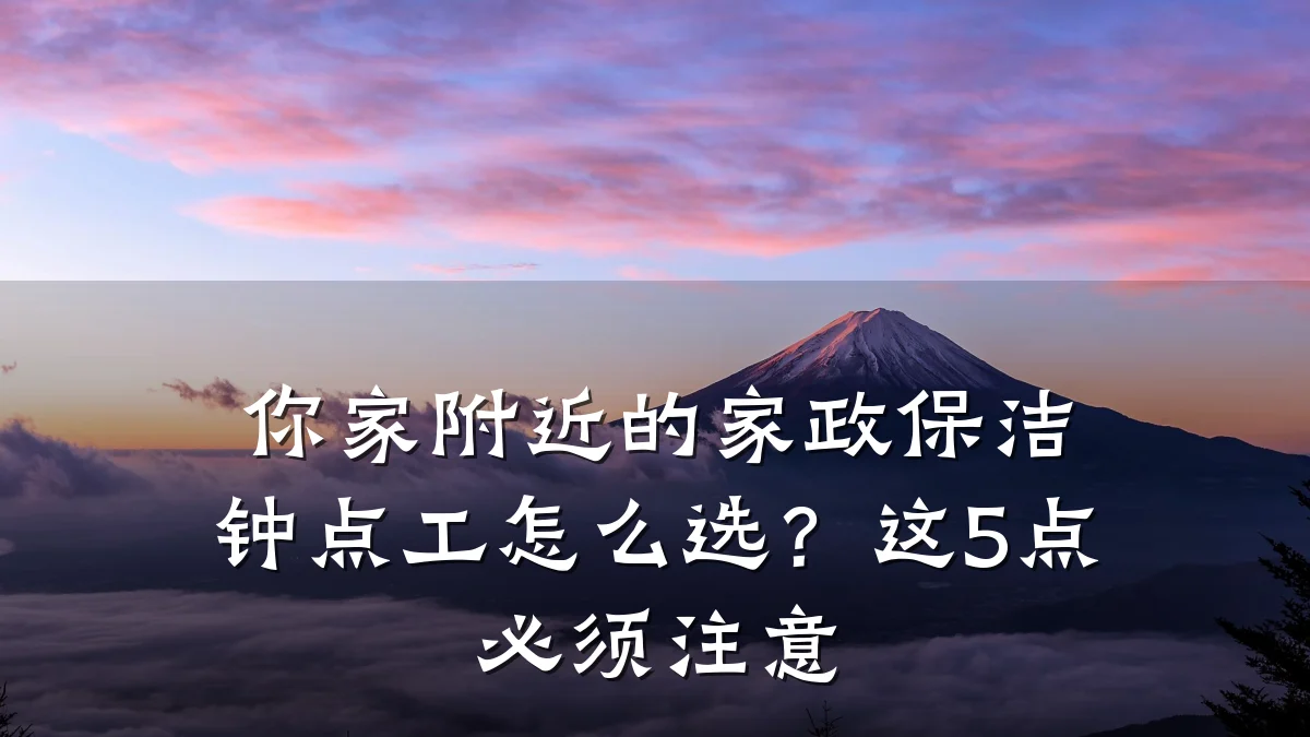 你家附近的家政保洁钟点工怎么选?这5点必须注意