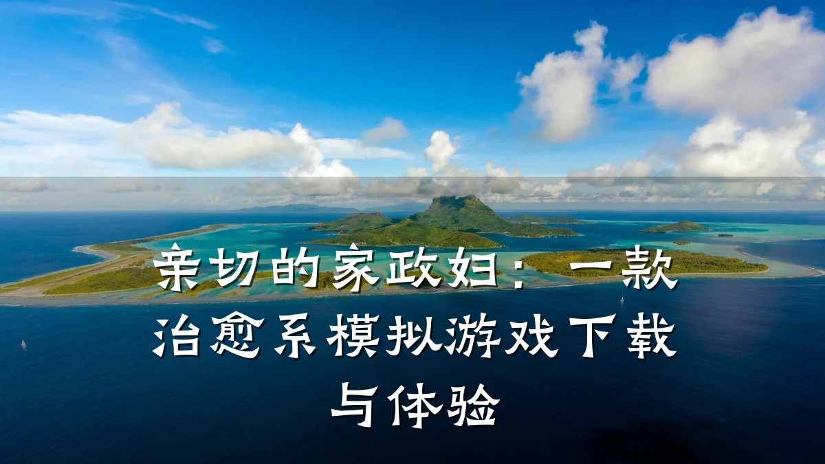 亲切的家政妇:一款治愈系模拟游戏下载与体验
