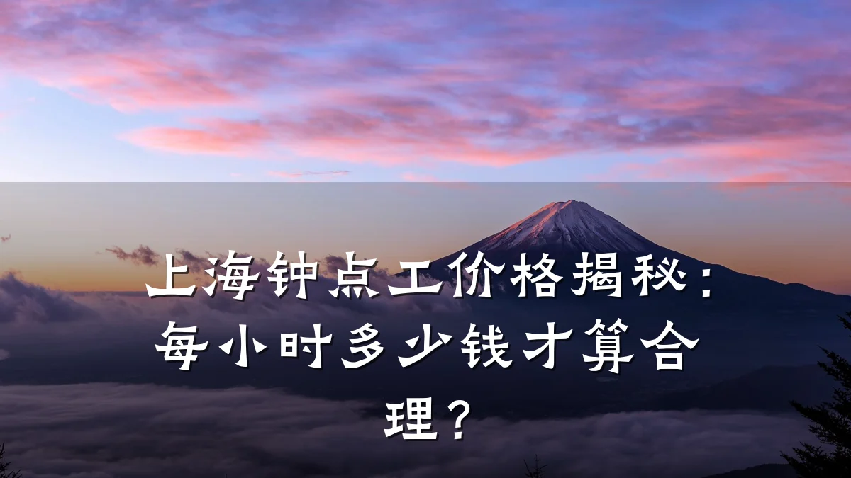 上海钟点工价格揭秘:每小时多少钱才算合理?