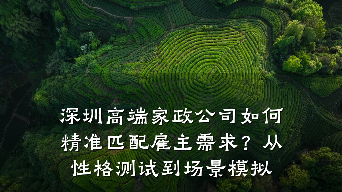 深圳高端家政公司如何精准匹配雇主需求?从性格测试到场景模拟