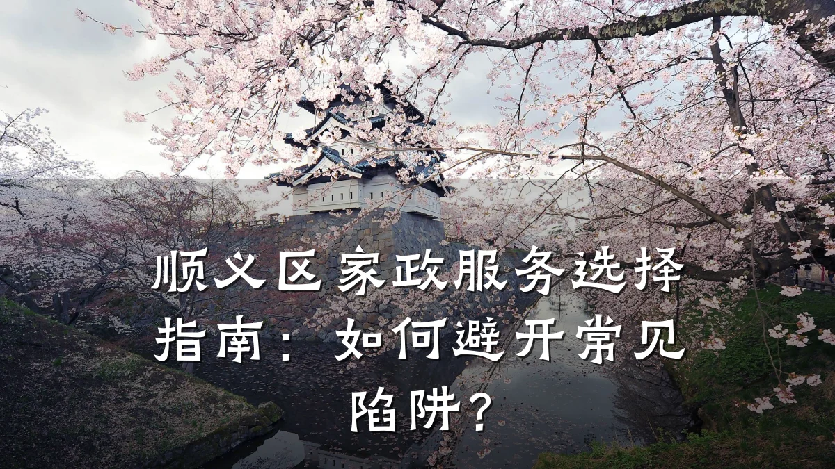 顺义区家政服务选择指南:如何避开常见陷阱?