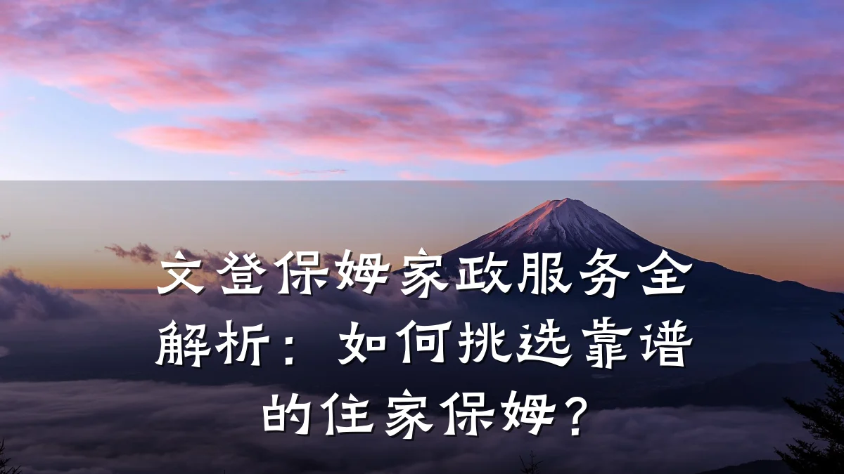 文登保姆家政服务全解析：如何挑选靠谱的住家保姆？