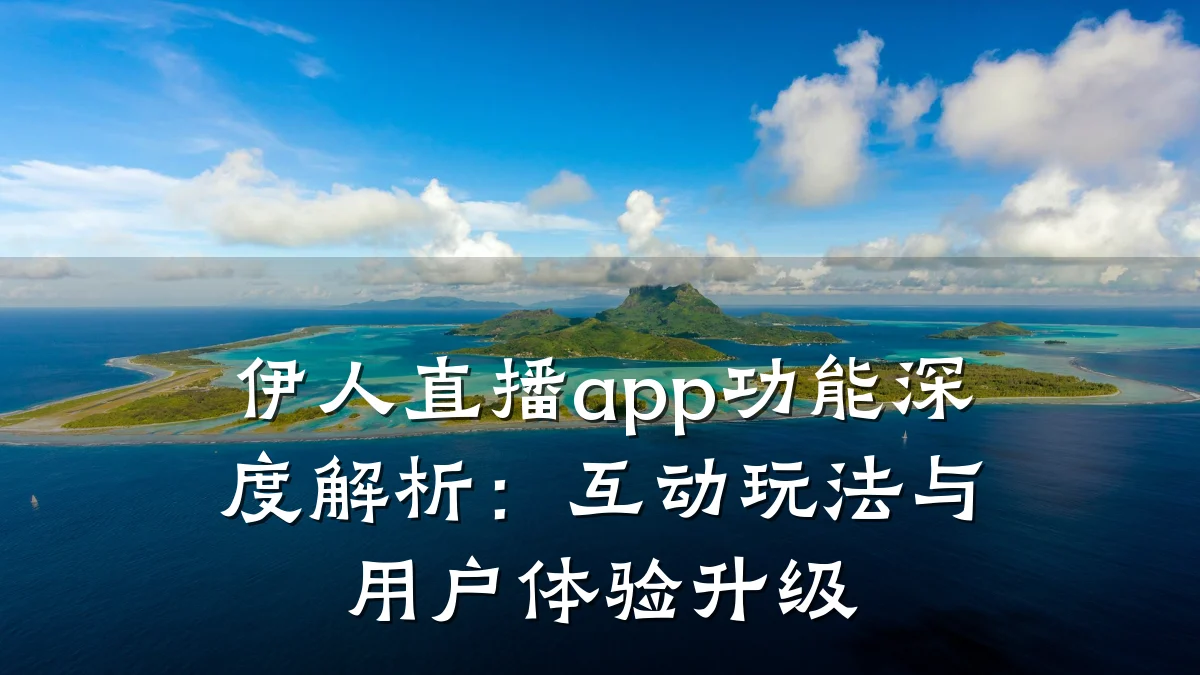 伊人直播app功能深度解析:互动玩法与用户体验升级