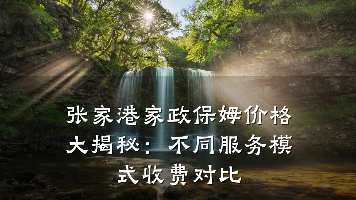 张家港家政保姆价格大揭秘：不同服务模式收费对比