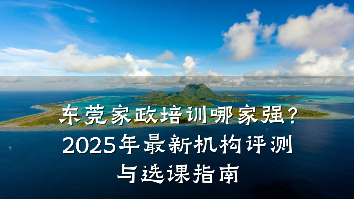 东莞家政培训哪家强?2025年最新机构评测与选课指南
