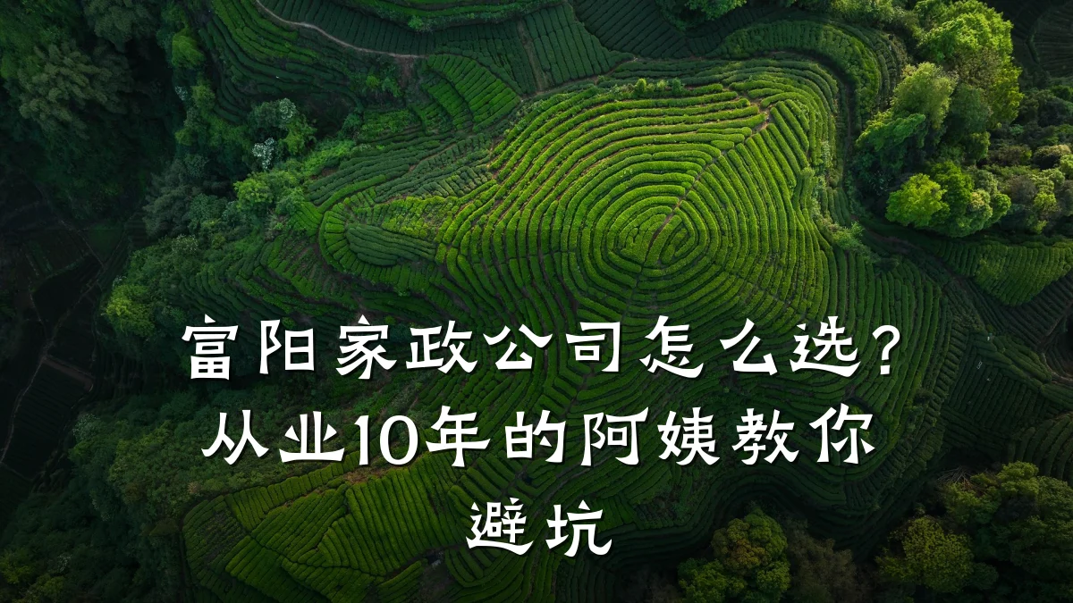 富阳家政公司怎么选?从业10年的阿姨教你避坑