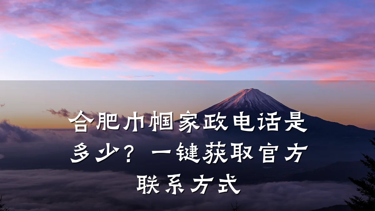 合肥巾帼家政电话是多少?一键获取官方联系方式