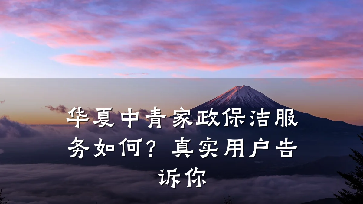 华夏中青家政保洁服务如何?真实用户告诉你