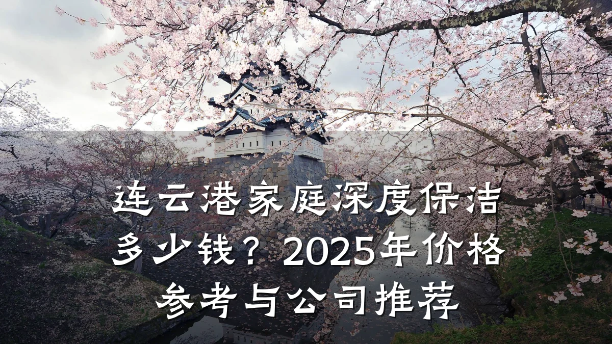 连云港家庭深度保洁多少钱?2025年价格参考与公司推荐