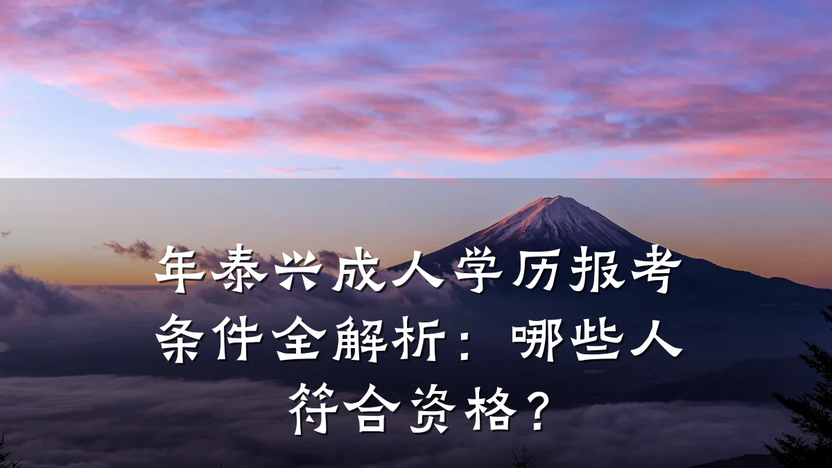 年泰兴成人学历报考条件全解析:哪些人符合资格?