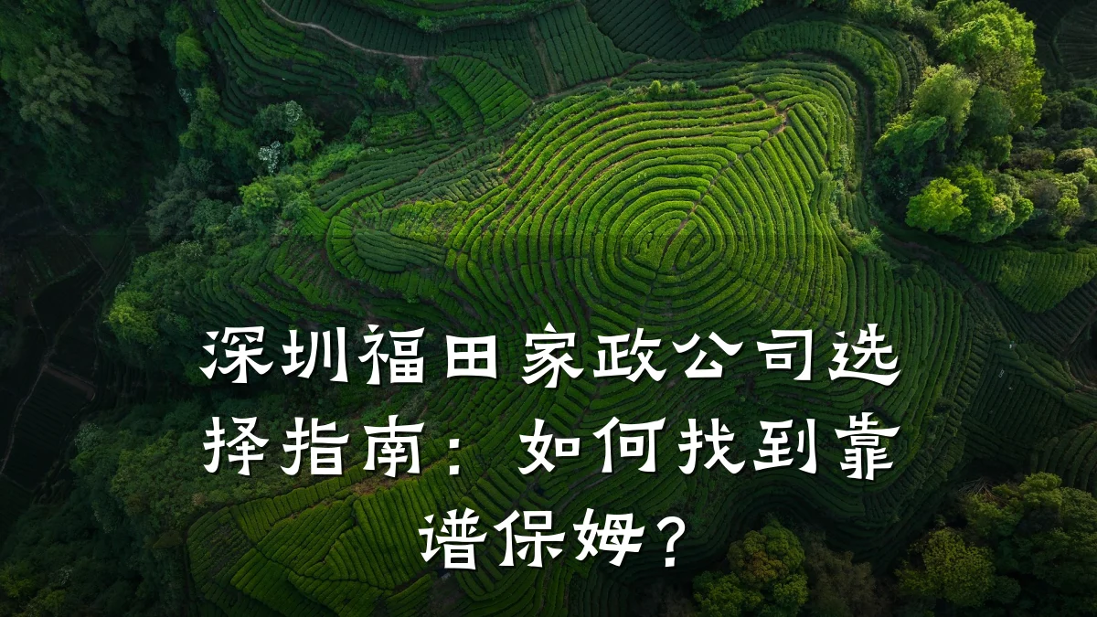 深圳福田家政公司选择指南：如何找到靠谱保姆？