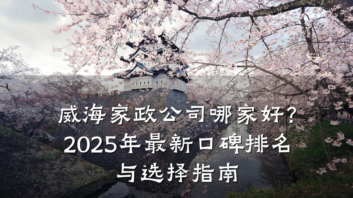 威海家政公司哪家好?2025年最新口碑排名与选择指南