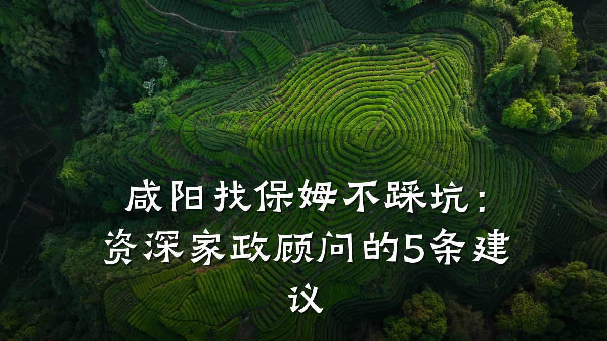咸阳找保姆不踩坑:资深家政顾问的5条建议