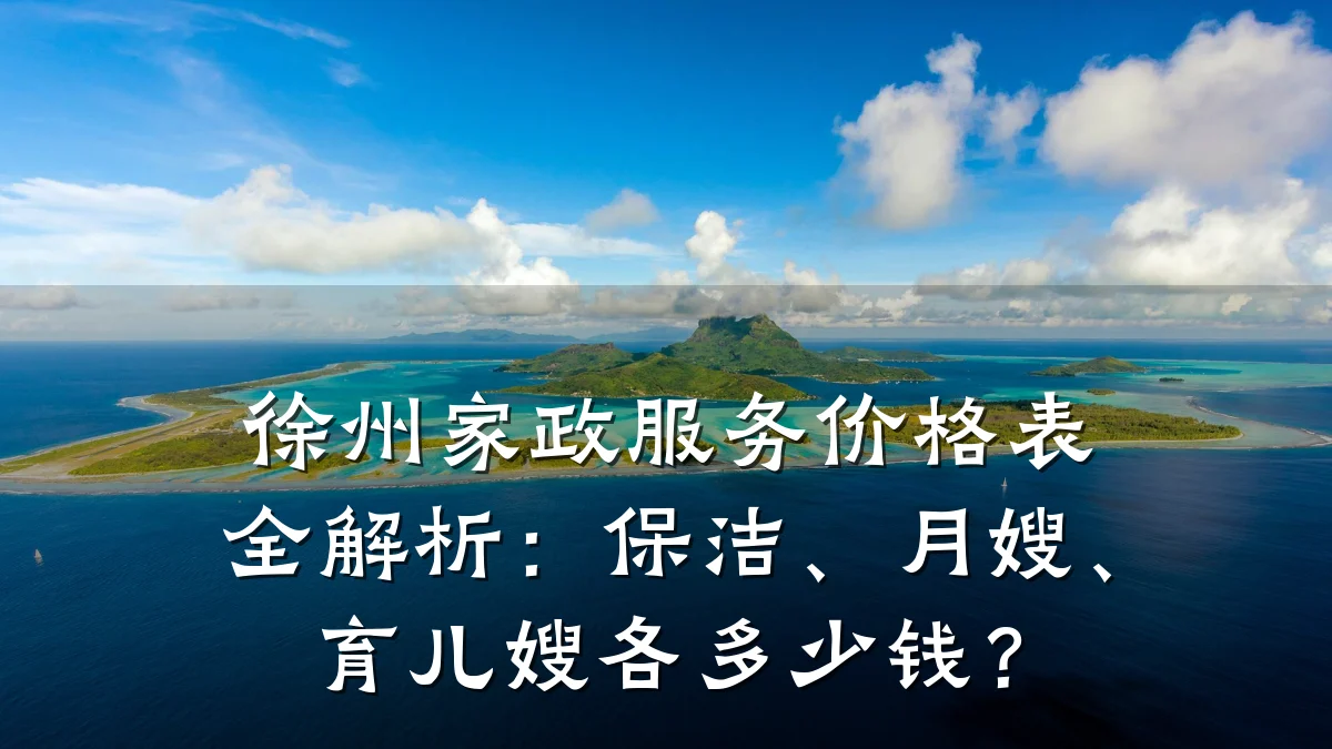 徐州家政服务价格表全解析:保洁、月嫂、育儿嫂各多少钱?
