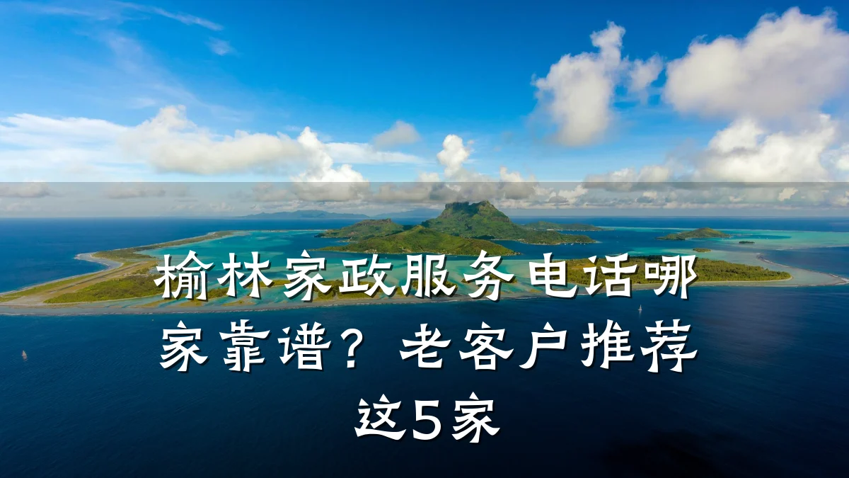 榆林家政服务电话哪家靠谱?老客户推荐这5家