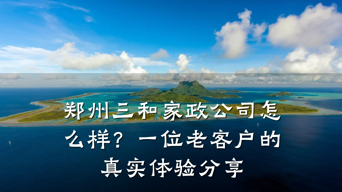 郑州三和家政公司怎么样？一位老客户的真实体验分享