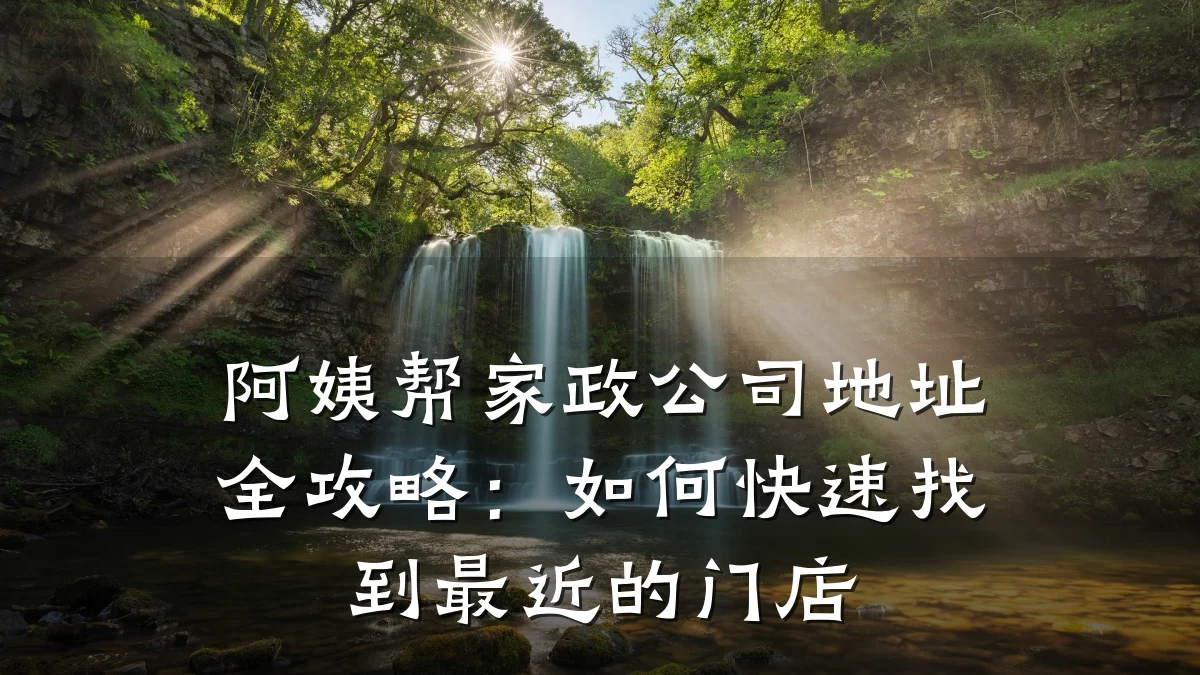 阿姨帮家政公司地址全攻略：如何快速找到最近的门店