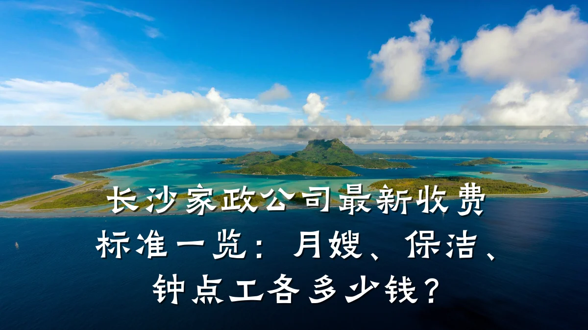 长沙家政公司最新收费标准一览：月嫂、保洁、钟点工各多少钱？