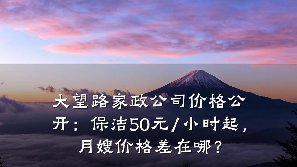 大望路家政公司价格公开:保洁50元/小时起,月嫂价格差在哪?