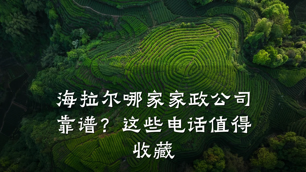 海拉尔哪家家政公司靠谱?这些电话值得收藏