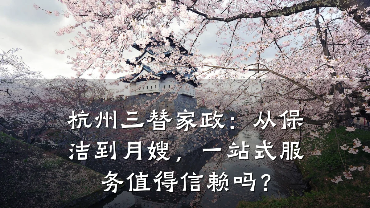 杭州三替家政：从保洁到月嫂，一站式服务值得信赖吗？