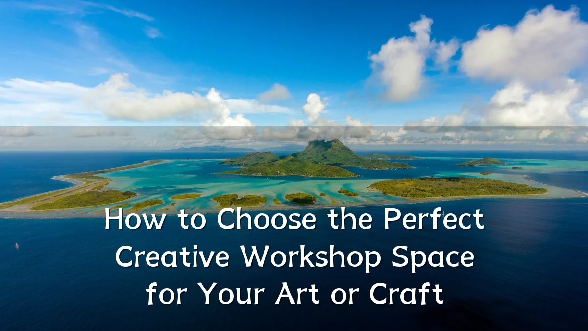 How to Choose the Perfect Creative Workshop Space for Your Art or Craft