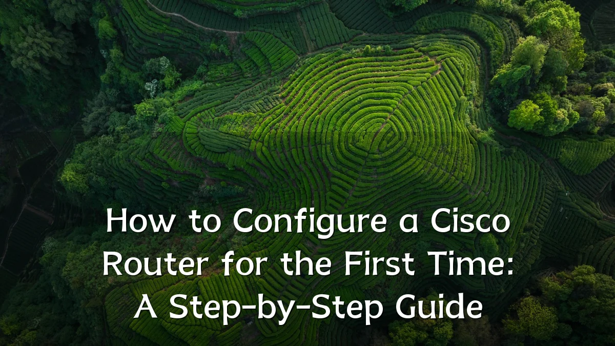 How to Configure a Cisco Router for the First Time: A Step-by-Step Guide