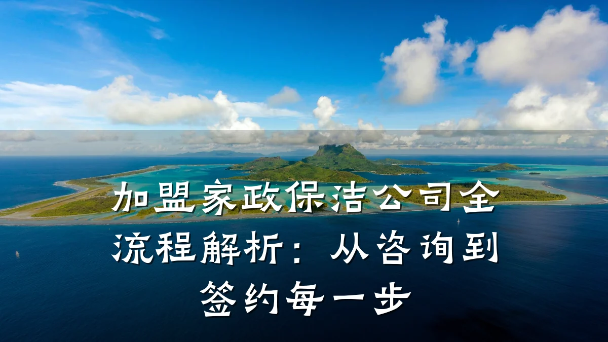 加盟家政保洁公司全流程解析：从咨询到签约每一步