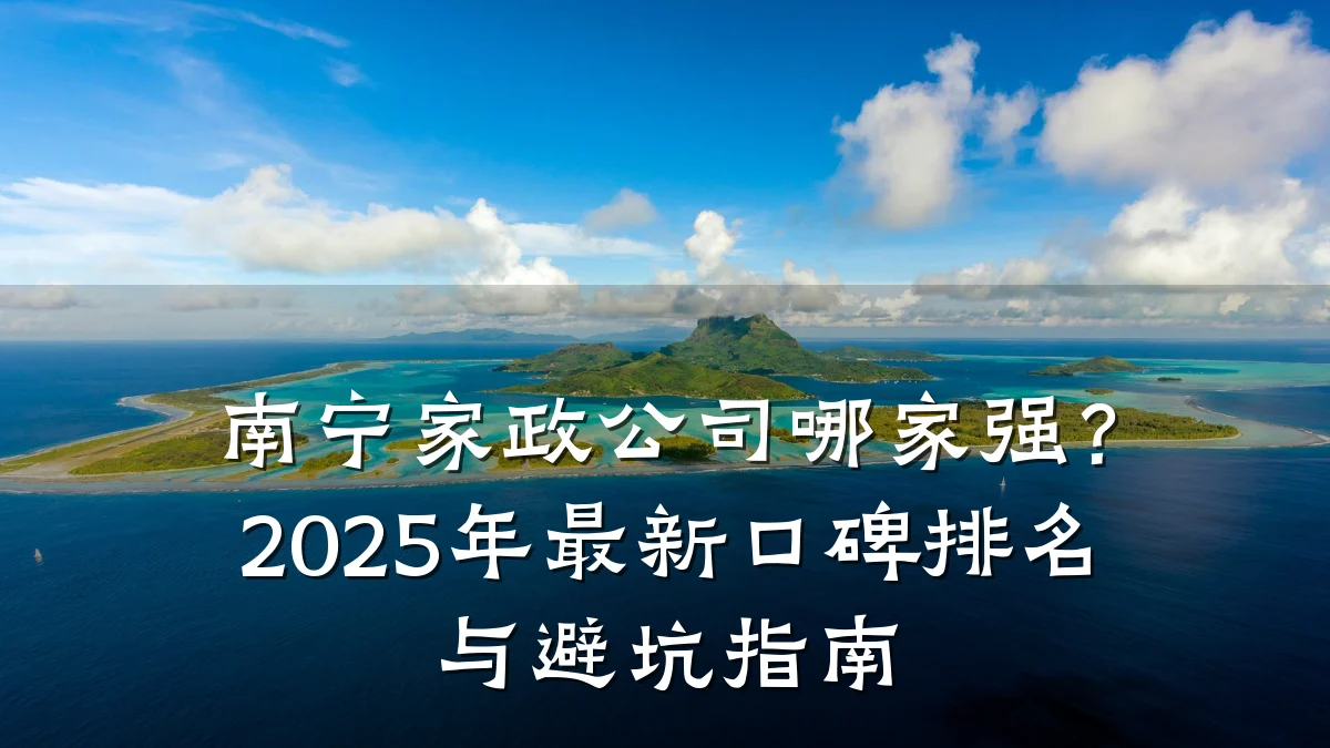 南宁家政公司哪家强?2025年最新口碑排名与避坑指南