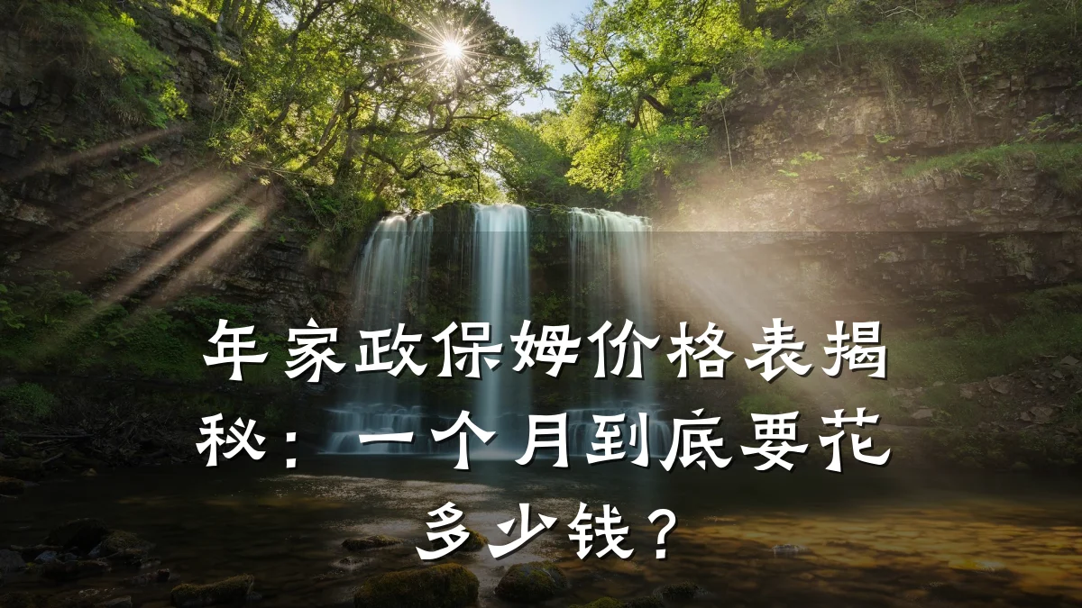 年家政保姆价格表揭秘：一个月到底要花多少钱？