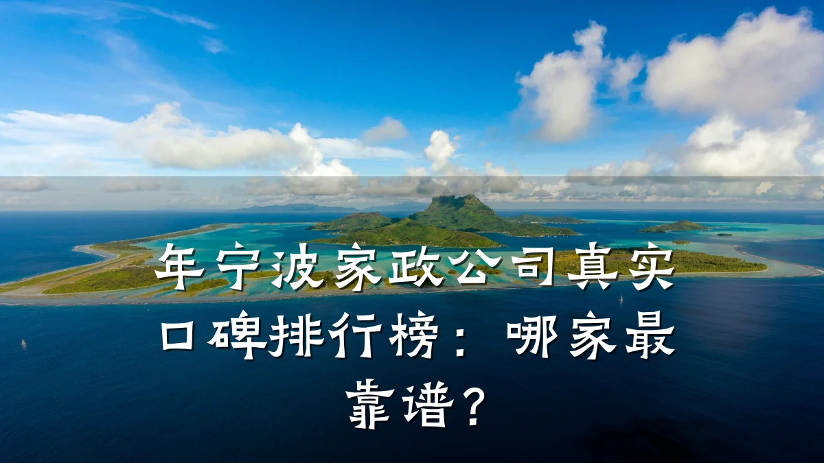 年宁波家政公司真实口碑排行榜:哪家最靠谱?