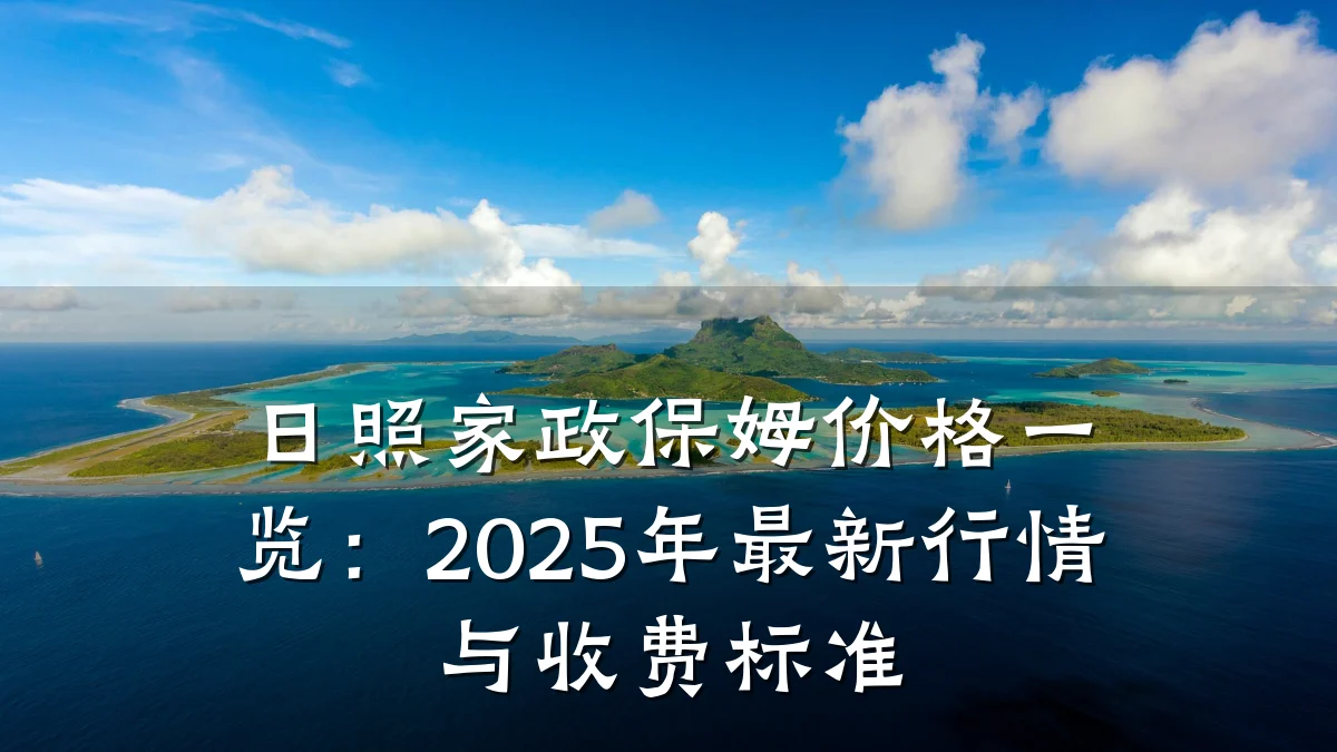 日照家政保姆价格一览：2025年最新行情与收费标准