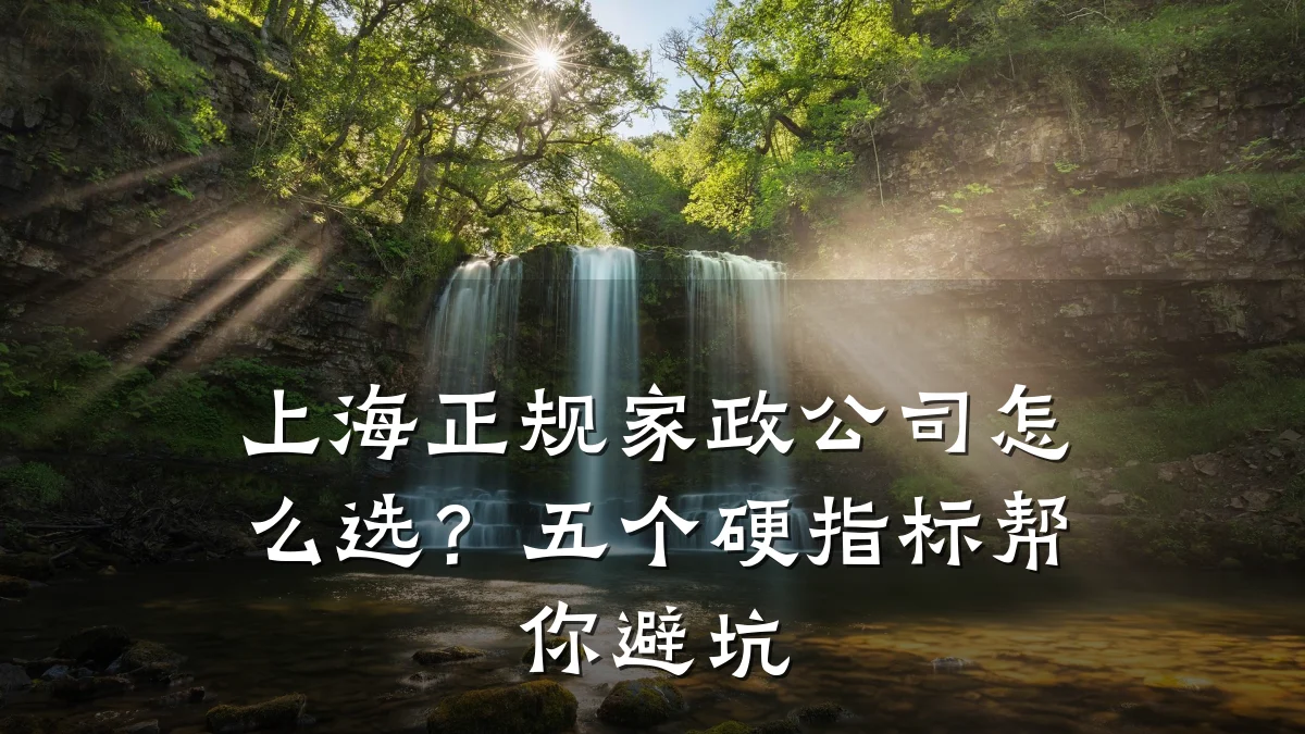 上海正规家政公司怎么选？五个硬指标帮你避坑