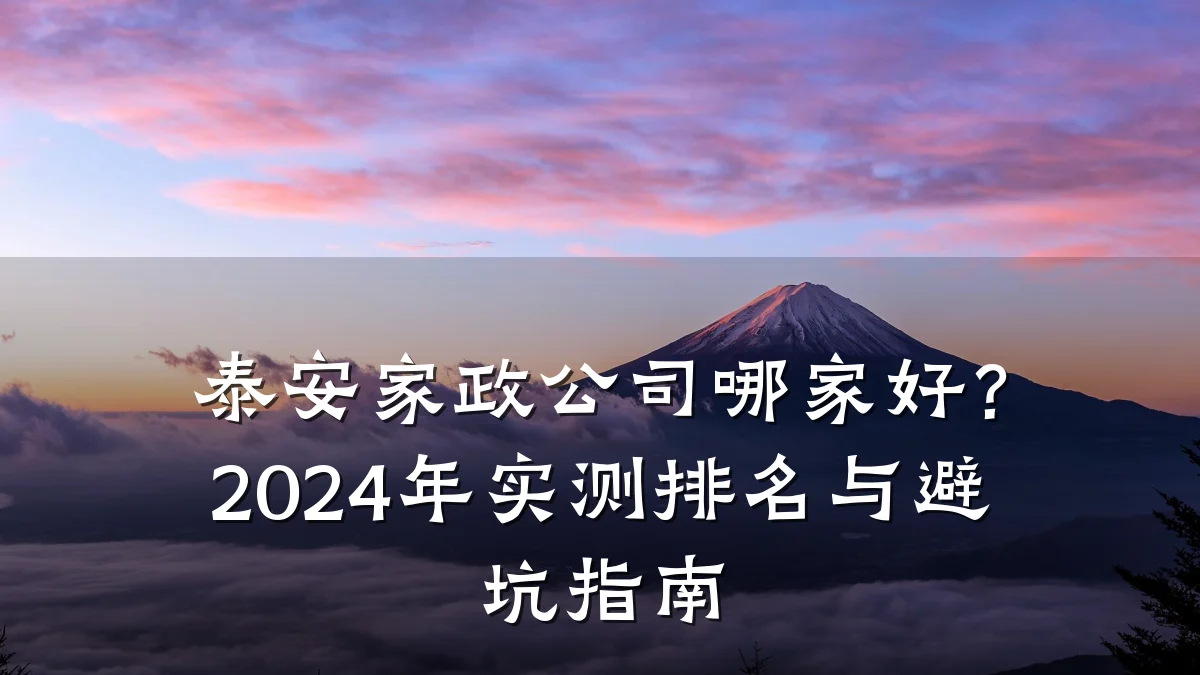 泰安家政公司哪家好？2024年实测排名与避坑指南