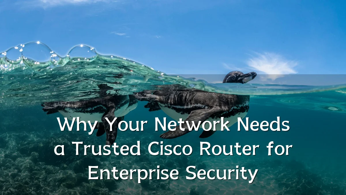 Why Your Network Needs a Trusted Cisco Router for Enterprise Security
