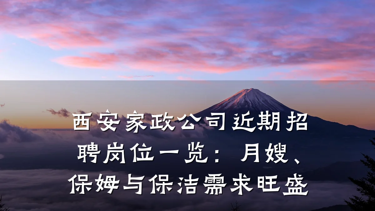 西安家政公司近期招聘岗位一览:月嫂、保姆与保洁需求旺盛