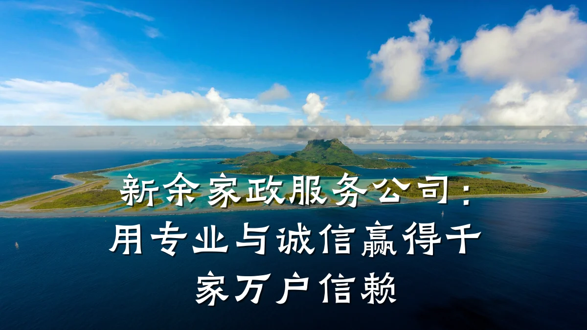 新余家政服务公司:用专业与诚信赢得千家万户信赖
