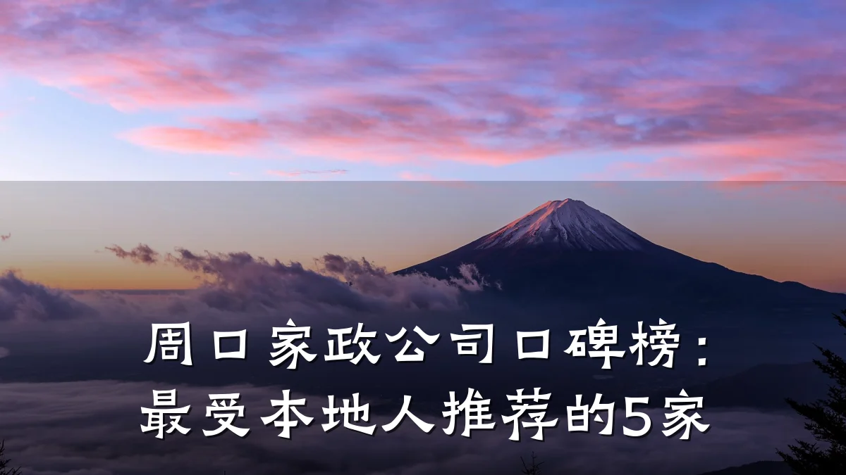 周口家政公司口碑榜：最受本地人推荐的5家